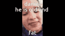 Bombastic Daniel Daniel GIF - Bombastic Daniel Daniel Daniel He Is Old And Fat GIFs