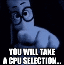 a cartoon character pointing at the camera with the words you will take a cpu selection ..