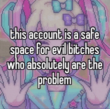 a pixel art of a girl with the words " this account is a safe space for evil bitches who absolutely are the problem " on top