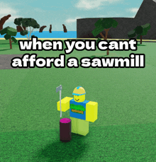 a roblox character is standing next to a log with the words when you cant afford a sawmill