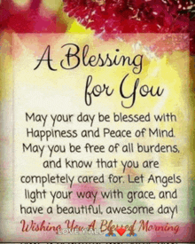 a blessing for you may your day be blessed with happiness and peace of mind .