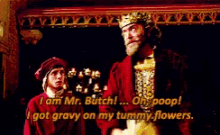 a man in a crown says i am mr. butch oh poop and i got gravy on my tummy flowers