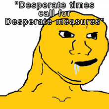 a cartoon of a yellow face with the words desperate times call for desperate measures