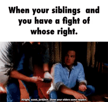 when your siblings and you have a fight of whose right alright snoot jerkface show your elders some respect