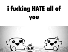 a black and white cartoon with the words " i fucking hate all of you " at the top