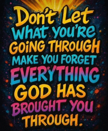 a poster that says do n't let what you 're going through make you forget everything god has brought you through ..