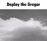 a black and white photo of a cloudy sky with the words deploy the gregor