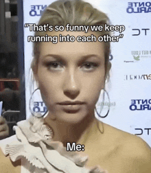 a woman says " that 's so funny we keep running into each other me "