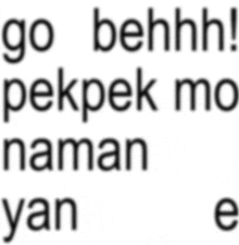 a white background with black text that says go behhh pekpek mo naman yan e.