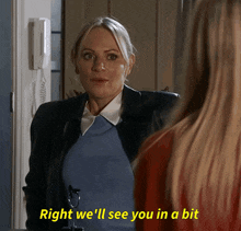 a woman says " right we 'll see you in a bit " to another woman
