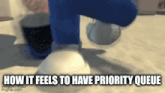 an animated image with the words how it feels to have priority queue on it