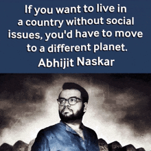 a quote by abhijit naskar says if you want to live in a country without social issues you would have to move to a different planet