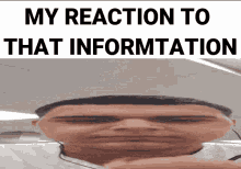 a picture of a man 's face with the words " my reaction to that information " above him