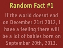 random fact # 1 if the world does nt end on december 21st 2012