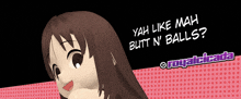a picture of a girl with the words " yah like mah butt n ' balls " on it