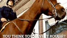 a police officer is riding a brown horse with the words you think you have it rough written below him