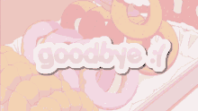 a bunch of donuts with the words goodbye written on it