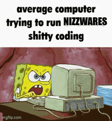 average computer trying to run nizzwares shitty coding with spongebob on the computer