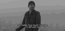 a black and white photo of a man with a quote that says no matter how much i change i 'm left with me .