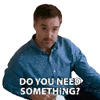 a man in a blue shirt is sitting down and says do you need something