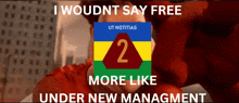 a poster that says " i wouldnt say free more like under new managment "