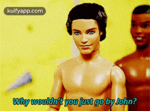 two naked barbie dolls are standing next to each other and one of them says why wouldn 't you just go by john