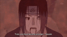 a close up of a naruto character with the words `` truly , you have become stronger ... sasuke ''