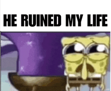 a cartoon of spongebob with the words `` he ruined my life '' written on it .