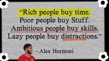 a quote by alex hormozi says rich people buy time poor people buy stuff ambitious people buy skills and lazy people buy distractions