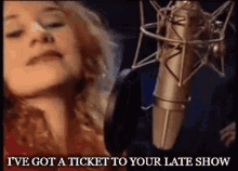 a woman singing into a microphone with the words " i 've got a ticket to your late show " above her