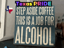 a sign that says " texas pride step aside coffee this is a job for alcohol "