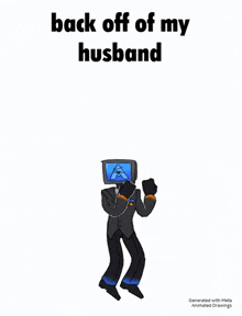 a cartoon of a man in a suit with a tv head is dancing and says `` back off of my husband '' .
