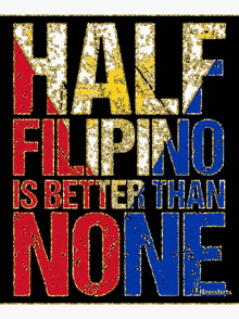 a poster that says half filipino is better than none on a black background