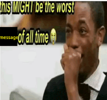a man is covering his mouth with his hand and the words this might be the worst message of all time are above him