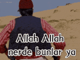a man standing in the desert with the words allah allah nerde bunlar ya written below him