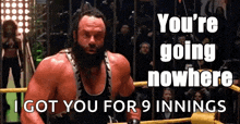 a man in a wrestling ring with the words you 're going nowhere i got you for 9 innings