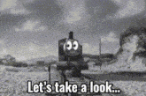 a black and white photo of a train with big eyes and the words `` let 's take a look ... '' .