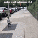 a little boy walking down a sidewalk with the caption meeting up with my teammate at 0