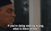 a man says " if you 're doing nothing wrong what is there to fear ? "