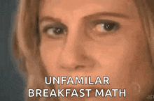 a close up of a woman 's face with the words `` unfamiliar breakfast math '' written on the bottom .