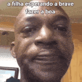 a close up of a man 's face with the words " a filha esperando a brave fazer a boa "