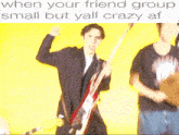 a man holding a guitar in front of a yellow background with the words " when your friend group small but yall crazy af "