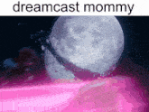 a picture of a full moon with the words dreamcast mommy