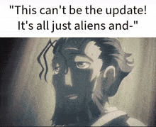 a picture of a man with the words " this can 't be the update ! it 's all just aliens and "