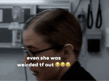a woman wearing glasses with the words even she was weirded tf out