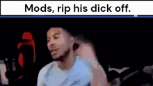 a man is sitting in a dark room with the words mods rip his dick off on the bottom