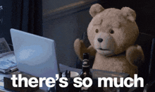 a teddy bear sitting in front of a laptop with the words " there 's so much " written below it