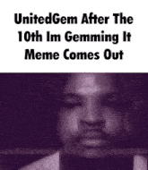 a picture of a man 's face with the words `` united gem after the 10th im gemming it meme comes out ''
