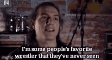 a man with long hair says i 'm some people 's favorite wrestler