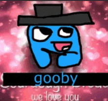 a blue cartoon character wearing a black hat with the words `` goobby we love you '' written below it .